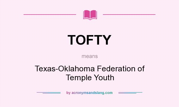 What does TOFTY mean? It stands for Texas-Oklahoma Federation of Temple Youth