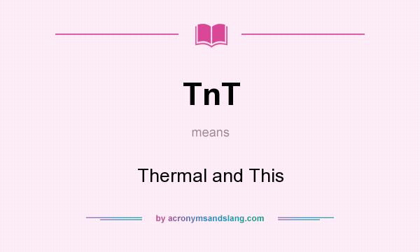 What does TnT mean? It stands for Thermal and This