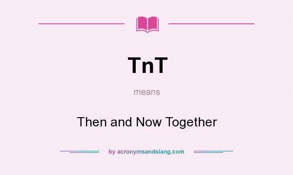 What does TnT mean? It stands for Then and Now Together