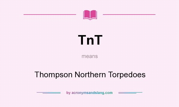 What does TnT mean? It stands for Thompson Northern Torpedoes