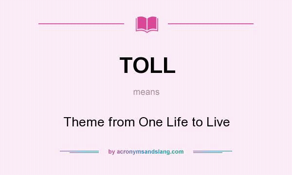 What does TOLL mean? It stands for Theme from One Life to Live