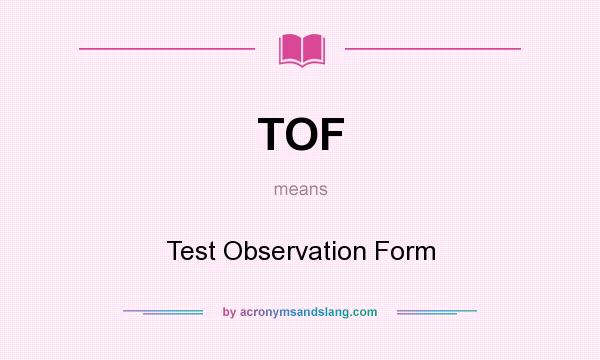 What does TOF mean? It stands for Test Observation Form