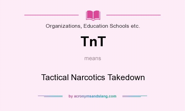 What does TnT mean? It stands for Tactical Narcotics Takedown