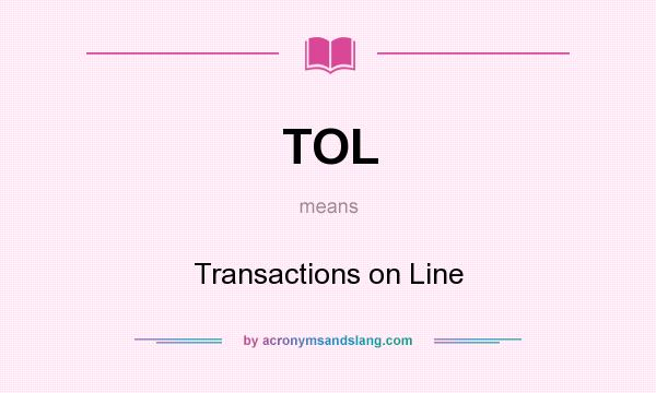 What does TOL mean? It stands for Transactions on Line