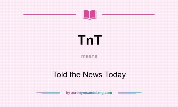 What does TnT mean? It stands for Told the News Today