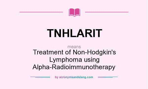 What does TNHLARIT mean? It stands for Treatment of Non-Hodgkin`s Lymphoma using Alpha-Radioimmunotherapy