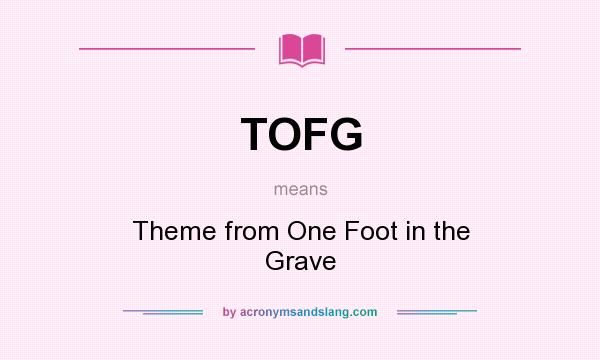 What does TOFG mean? It stands for Theme from One Foot in the Grave
