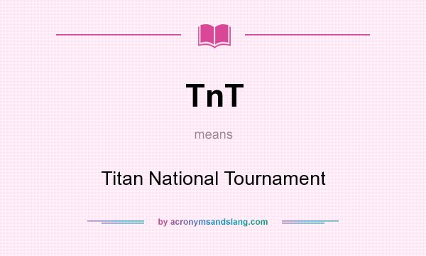 What does TnT mean? It stands for Titan National Tournament