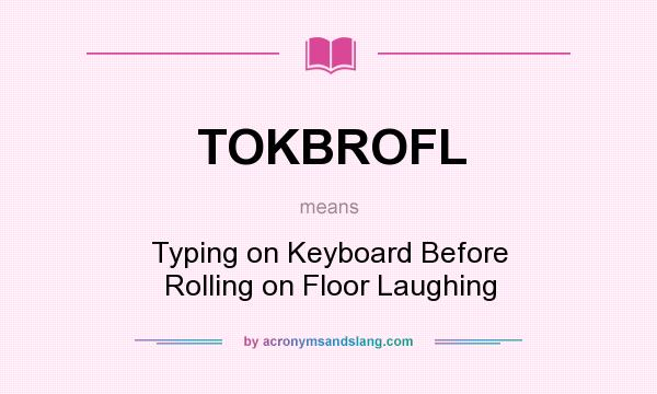 What does TOKBROFL mean? It stands for Typing on Keyboard Before Rolling on Floor Laughing