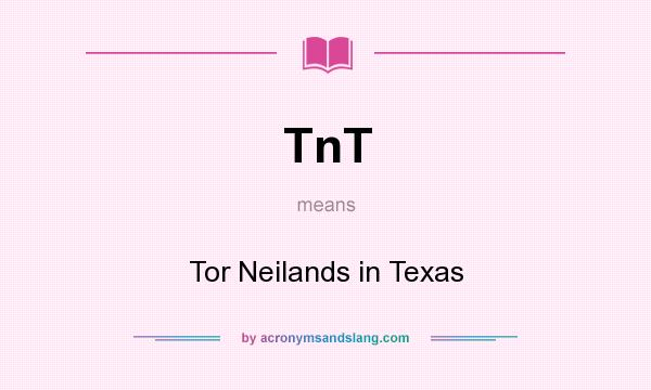 What does TnT mean? It stands for Tor Neilands in Texas