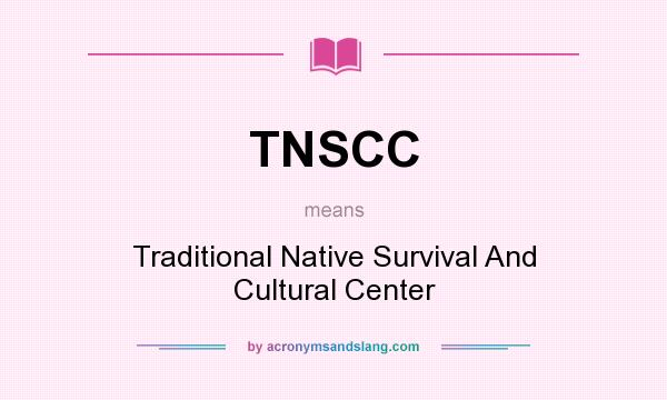 What does TNSCC mean? It stands for Traditional Native Survival And Cultural Center