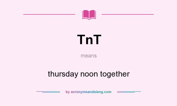 What does TnT mean? It stands for thursday noon together