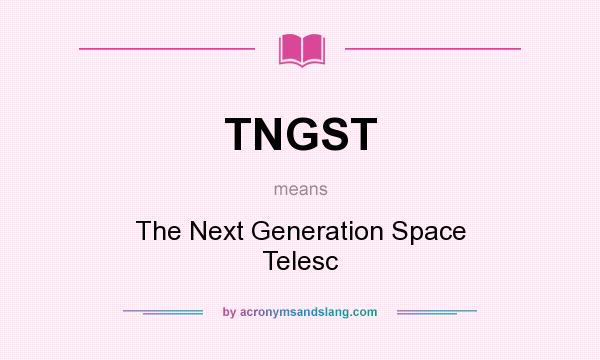 What does TNGST mean? It stands for The Next Generation Space Telesc