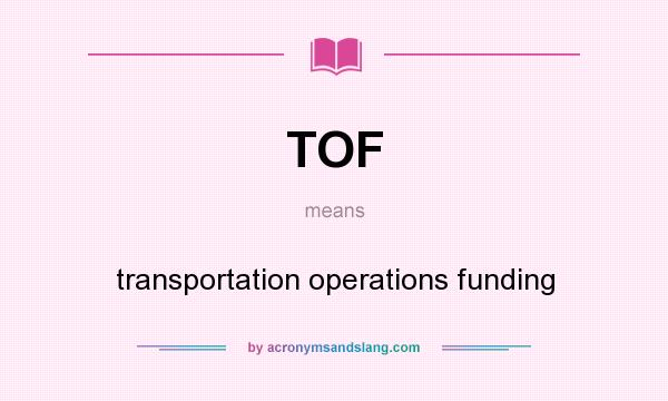 What does TOF mean? It stands for transportation operations funding