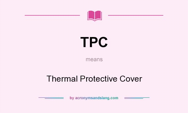 What does TPC mean? It stands for Thermal Protective Cover