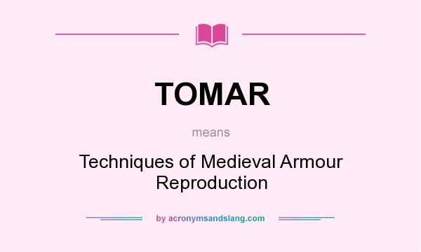 What does TOMAR mean? It stands for Techniques of Medieval Armour Reproduction