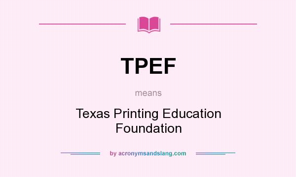 What does TPEF mean? It stands for Texas Printing Education Foundation