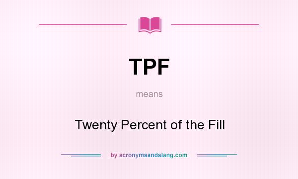 What does TPF mean? It stands for Twenty Percent of the Fill