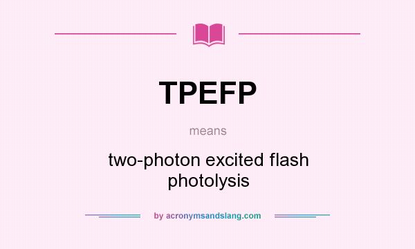 What does TPEFP mean? It stands for two-photon excited flash photolysis