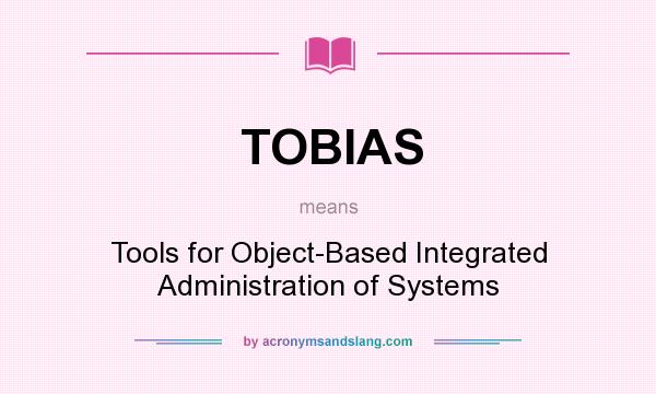What does TOBIAS mean? It stands for Tools for Object-Based Integrated Administration of Systems