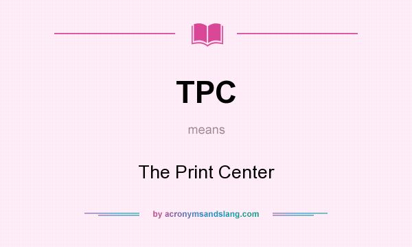 What does TPC mean? It stands for The Print Center