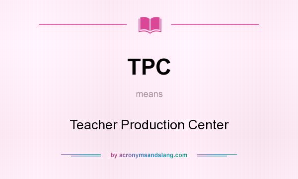 What does TPC mean? It stands for Teacher Production Center