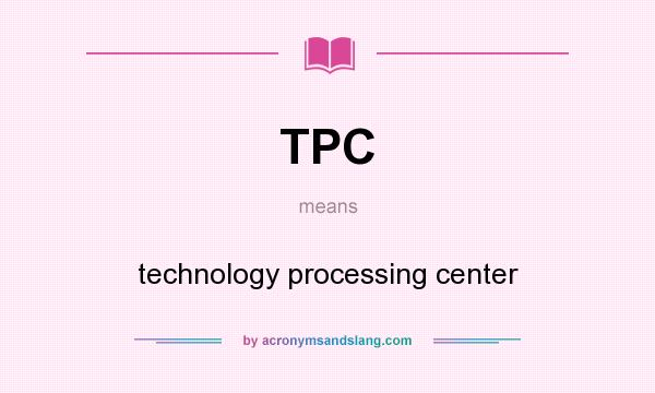 What does TPC mean? It stands for technology processing center