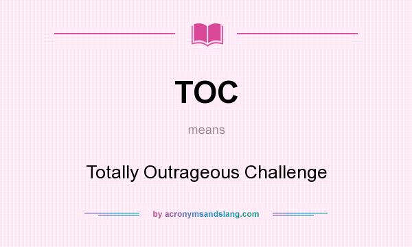 What does TOC mean? It stands for Totally Outrageous Challenge