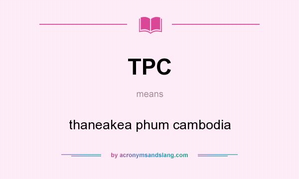 What does TPC mean? It stands for thaneakea phum cambodia