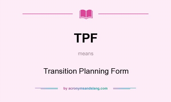 What does TPF mean? It stands for Transition Planning Form