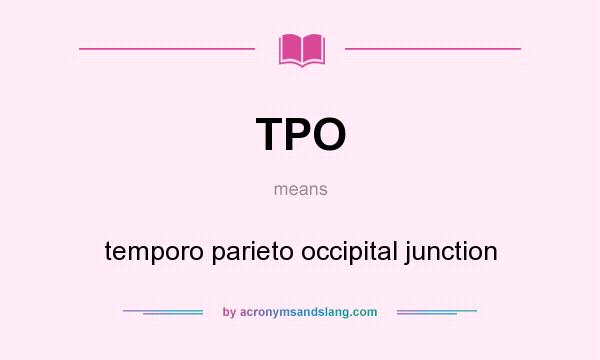 What does TPO mean? It stands for temporo parieto occipital junction