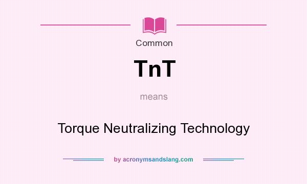 What does TnT mean? It stands for Torque Neutralizing Technology