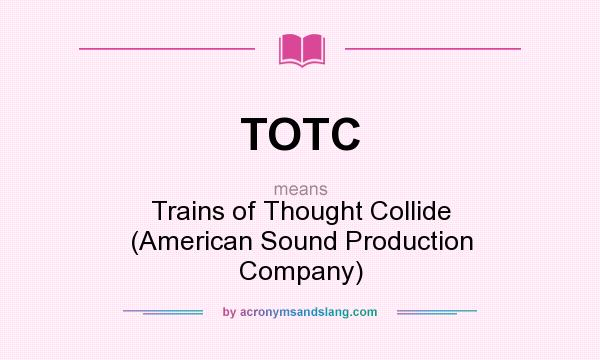 What does TOTC mean? It stands for Trains of Thought Collide (American Sound Production Company)