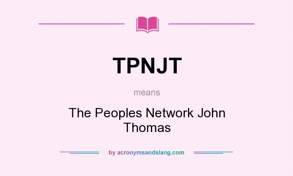 What does TPNJT mean? It stands for The Peoples Network John Thomas