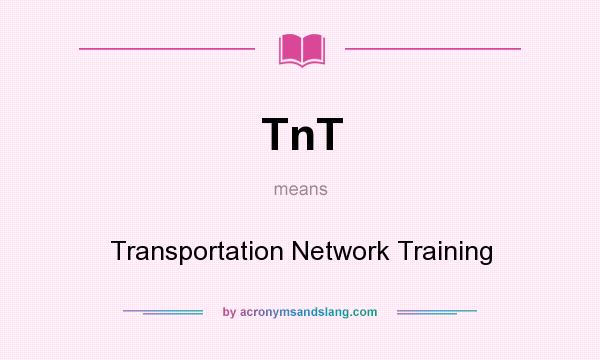 What does TnT mean? It stands for Transportation Network Training