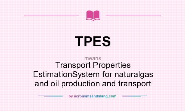 What does TPES mean? It stands for Transport Properties EstimationSystem for naturalgas and oil production and transport