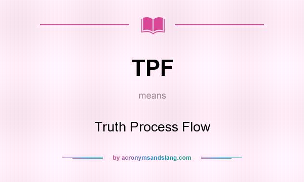 What does TPF mean? It stands for Truth Process Flow