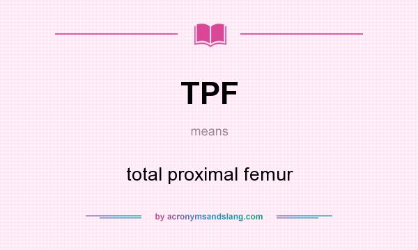 What does TPF mean? It stands for total proximal femur