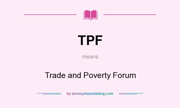 What does TPF mean? It stands for Trade and Poverty Forum