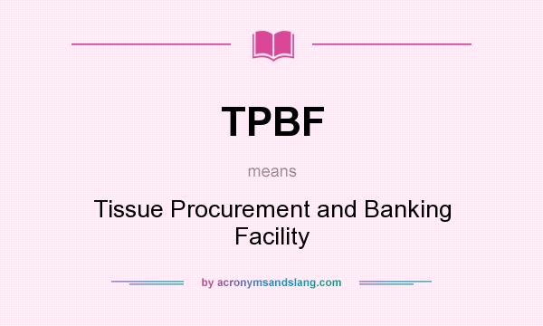 What does TPBF mean? It stands for Tissue Procurement and Banking Facility