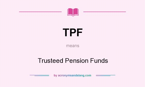 What does TPF mean? It stands for Trusteed Pension Funds