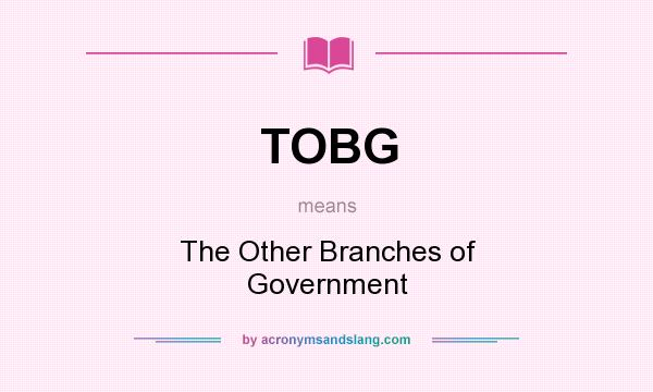 What does TOBG mean? It stands for The Other Branches of Government