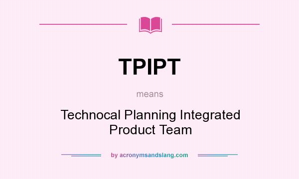 What does TPIPT mean? It stands for Technocal Planning Integrated Product Team