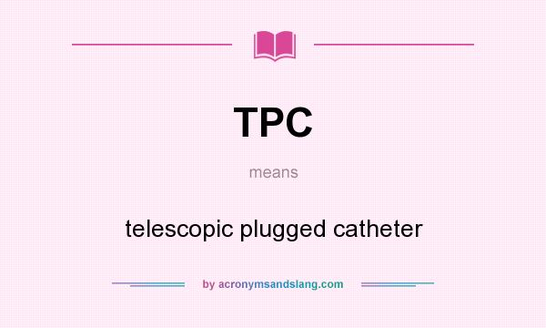 What does TPC mean? It stands for telescopic plugged catheter