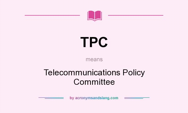 What does TPC mean? It stands for Telecommunications Policy Committee