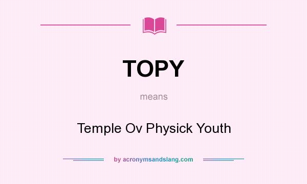 What does TOPY mean? It stands for Temple Ov Physick Youth
