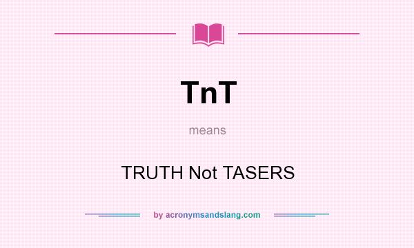 What does TnT mean? It stands for TRUTH Not TASERS