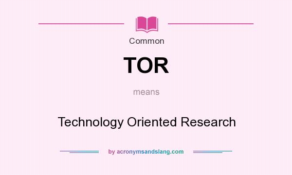 What does TOR mean? It stands for Technology Oriented Research