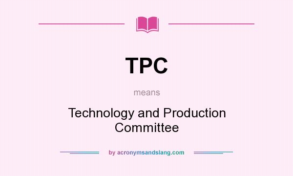 What does TPC mean? It stands for Technology and Production Committee