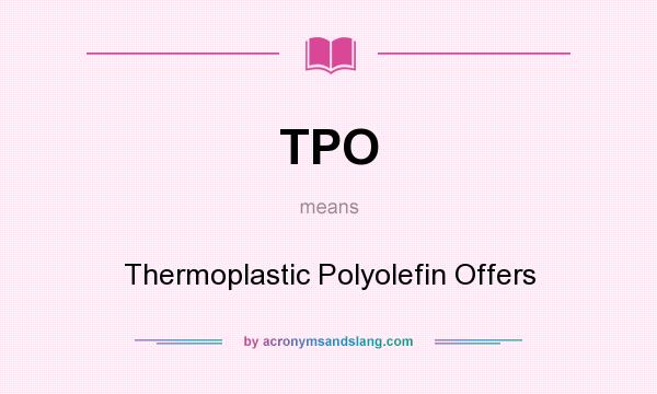 What does TPO mean? It stands for Thermoplastic Polyolefin Offers